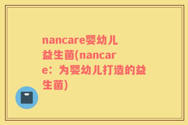 nancare婴幼儿益生菌(nancare：为婴幼儿打造的益生菌)