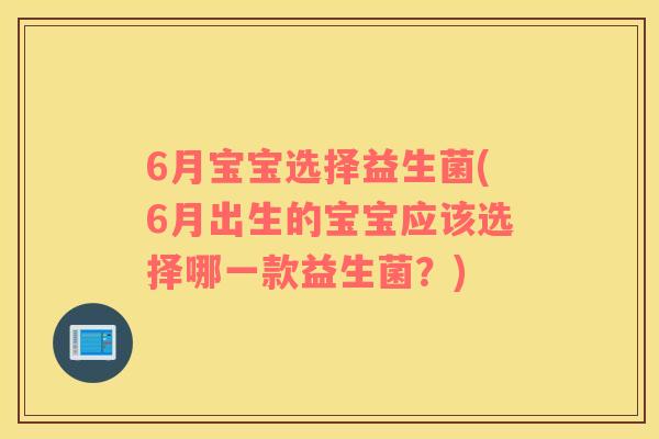 6月宝宝选择益生菌(6月出生的宝宝应该选择哪一款益生菌？)