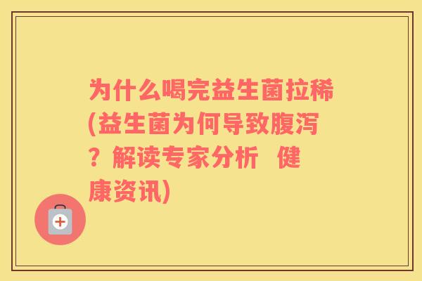 为什么喝完益生菌拉稀(益生菌为何导致腹泻？解读专家分析  健康资讯)