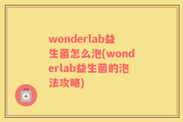 wonderlab益生菌怎么泡(wonderlab益生菌的泡法攻略) wonderlab益生菌怎么泡(wonderlab益生菌的泡法攻略)