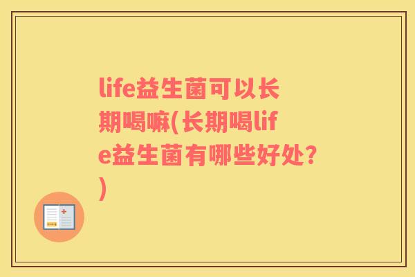 life益生菌可以长期喝嘛(长期喝life益生菌有哪些好处？)
