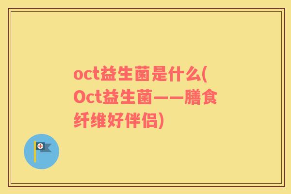 oct益生菌是什么(Oct益生菌——膳食纤维好伴侣)