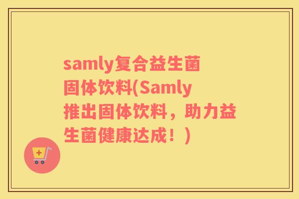 samly复合益生菌固体饮料(Samly推出固体饮料，助力益生菌健康达成！)