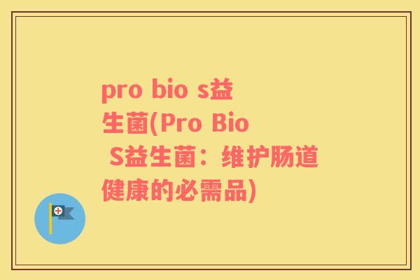 pro bio s益生菌(Pro Bio S益生菌：维护肠道健康的必需品)