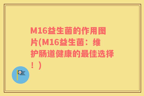 M16益生菌的作用图片(M16益生菌：维护肠道健康的最佳选择！)