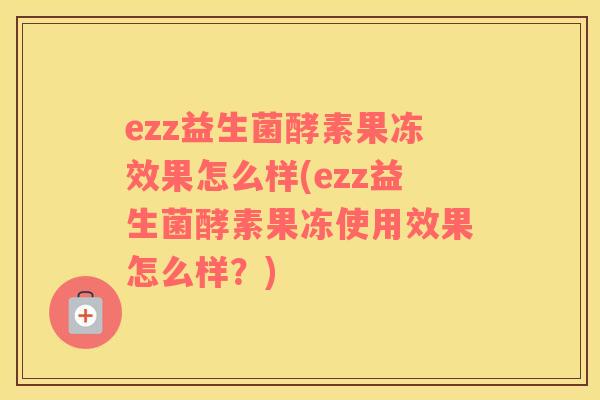 ezz益生菌酵素果冻效果怎么样(ezz益生菌酵素果冻使用效果怎么样？)