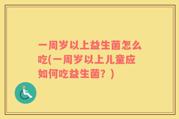 一周岁以上益生菌怎么吃(一周岁以上儿童应如何吃益生菌？)