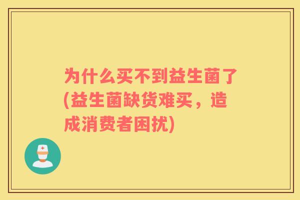 为什么买不到益生菌了(益生菌缺货难买，造成消费者困扰)