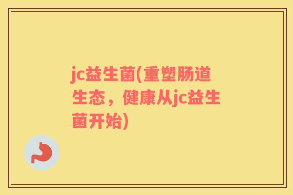 jc益生菌(重塑肠道生态，健康从jc益生菌开始)