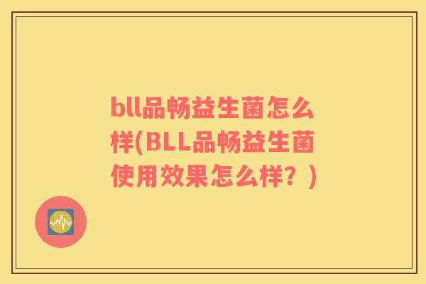 bll品畅益生菌怎么样(BLL品畅益生菌使用效果怎么样？)