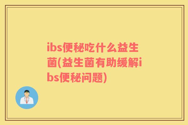 ibs便秘吃什么益生菌(益生菌有助缓解ibs便秘问题)