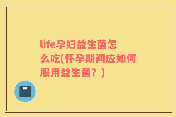 life孕妇益生菌怎么吃(怀孕期间应如何服用益生菌？)