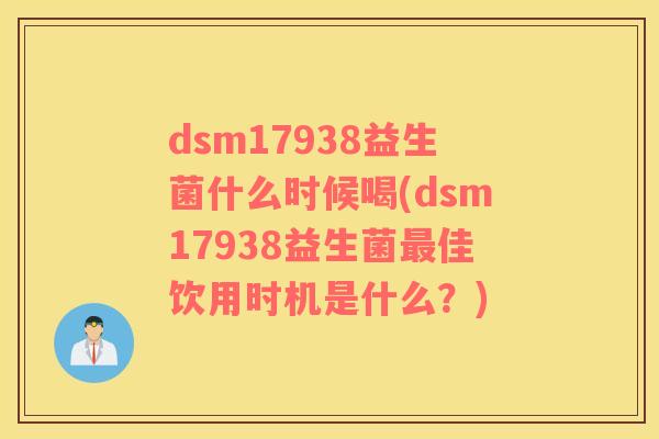 dsm17938益生菌什么时候喝(dsm17938益生菌最佳饮用时机是什么？)