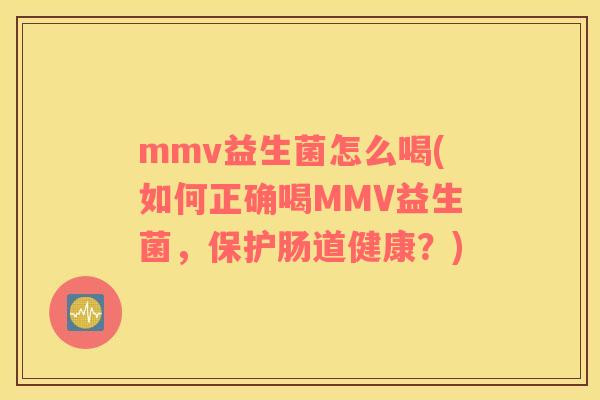 mmv益生菌怎么喝(如何正确喝MMV益生菌，保护肠道健康？)