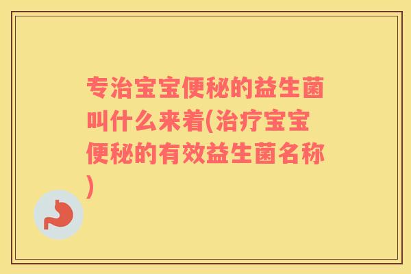 专宝宝的益生菌叫什么来着(宝宝的有效益生菌名称) 专宝宝的益生菌叫什么来着(宝宝的有效益生菌名称)