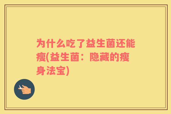 为什么吃了益生菌还能瘦(益生菌：隐藏的瘦身法宝)