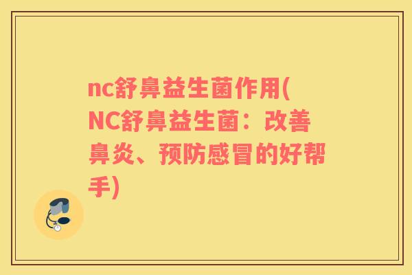 nc舒鼻益生菌作用(NC舒鼻益生菌：改善鼻炎、预防感冒的好帮手)