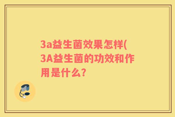 3a益生菌效果怎样(3A益生菌的功效和作用是什么？