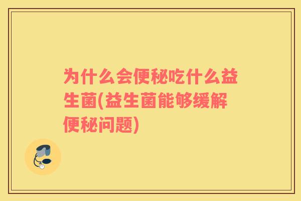 为什么会便秘吃什么益生菌(益生菌能够缓解便秘问题)