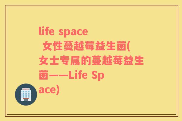 life space 女性蔓越莓益生菌(女士专属的蔓越莓益生菌——Life Space)