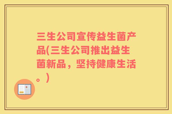 三生公司宣传益生菌产品(三生公司推出益生菌新品，坚持健康生活。)