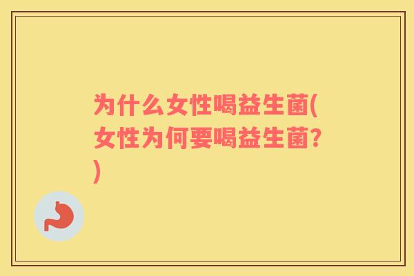 为什么女性喝益生菌(女性为何要喝益生菌？)