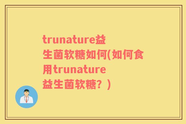 trunature益生菌软糖如何(如何食用trunature益生菌软糖？)