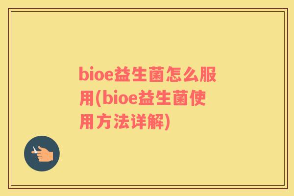bioe益生菌怎么服用(bioe益生菌使用方法详解)