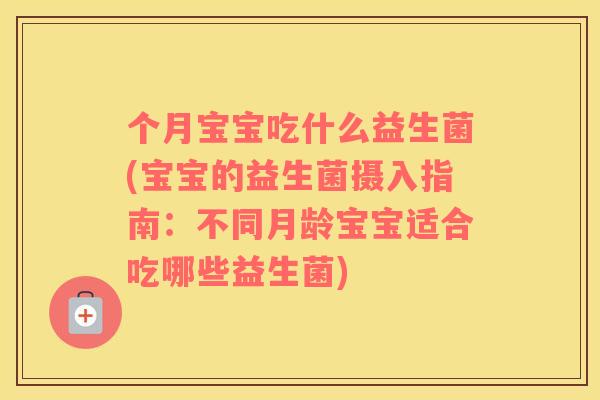 个月宝宝吃什么益生菌(宝宝的益生菌摄入指南：不同月龄宝宝适合吃哪些益生菌)