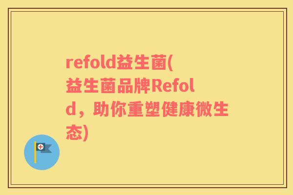 refold益生菌(益生菌品牌Refold，助你重塑健康微生态)