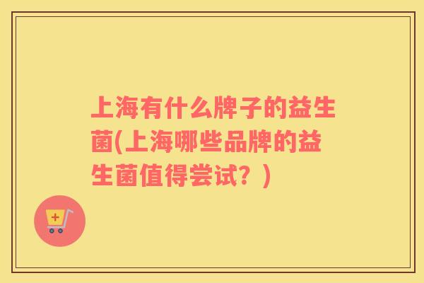 上海有什么牌子的益生菌(上海哪些品牌的益生菌值得尝试?) 上海有什么牌子的益生菌(上海哪些品牌的益生菌值得尝试?)