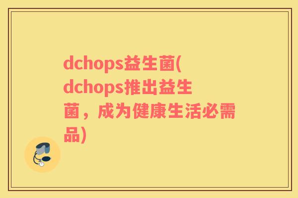 dchops益生菌(dchops推出益生菌，成为健康生活必需品)