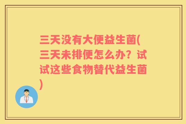 三天没有大便益生菌(三天未排便怎么办？试试这些食物替代益生菌)