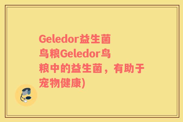 Geledor益生菌鸟粮Geledor鸟粮中的益生菌，有助于宠物健康)