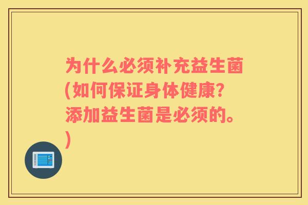 为什么必须补充益生菌(如何保证身体健康？添加益生菌是必须的。)