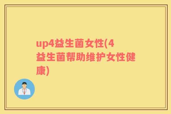 up4益生菌女性(4益生菌帮助维护女性健康)