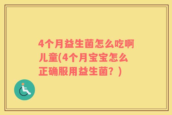 4个月益生菌怎么吃啊儿童(4个月宝宝怎么正确服用益生菌？)