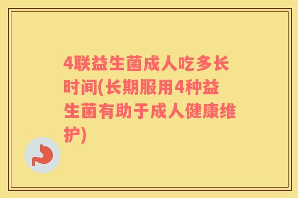 4联益生菌成人吃多长时间(长期服用4种益生菌有助于成人健康维护)