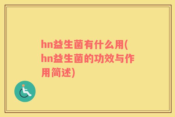 hn益生菌有什么用(hn益生菌的功效与作用简述)