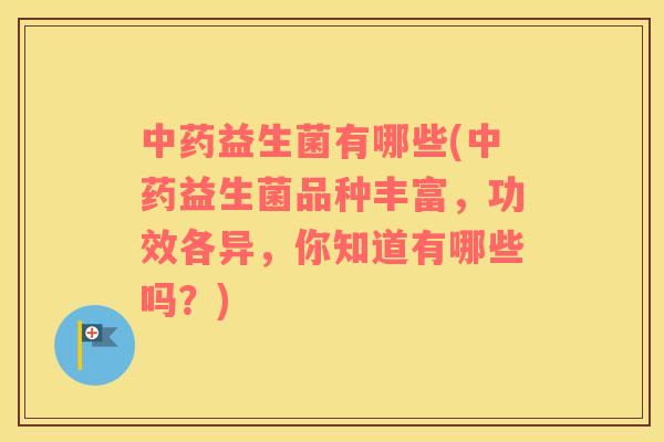 益生菌有哪些(益生菌品种丰富,功效各异,你知道有哪些吗?) 益生菌有哪些(益生菌品种丰富,功效各异,你知道有哪些吗?)