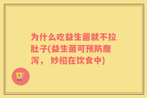 为什么吃益生菌就不拉肚子(益生菌可预防腹泻， 妙招在饮食中)