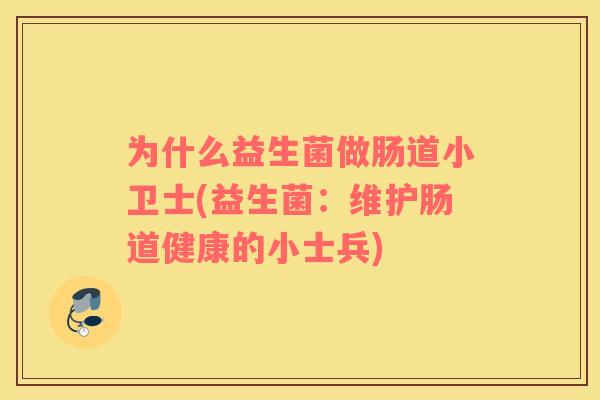 为什么益生菌做肠道小卫士(益生菌：维护肠道健康的小士兵)