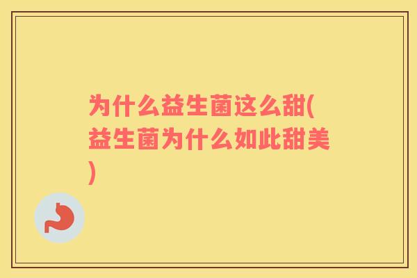 为什么益生菌这么甜(益生菌为什么如此甜美)