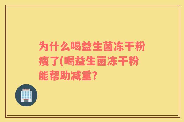 为什么喝益生菌冻干粉瘦了(喝益生菌冻干粉能帮助减重？
