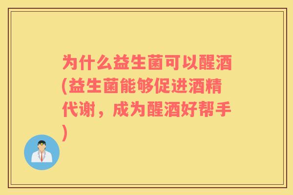 为什么益生菌可以醒酒(益生菌能够促进酒精代谢，成为醒酒好帮手)