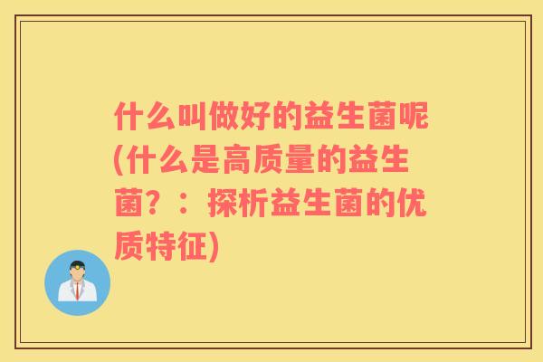 什么叫做好的益生菌呢(什么是高质量的益生菌？：探析益生菌的优质特征)