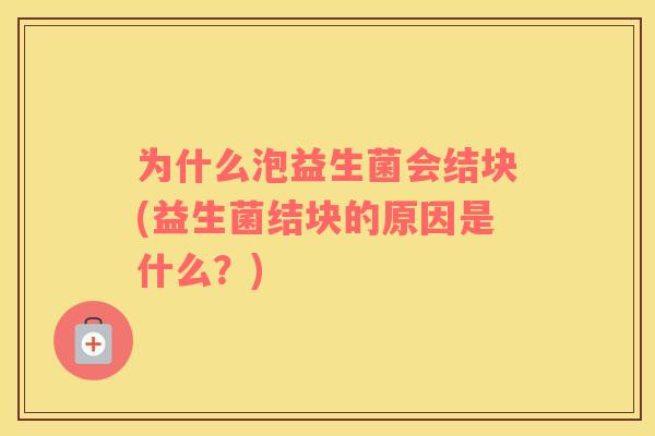 为什么泡益生菌会结块(益生菌结块的原因是什么？)