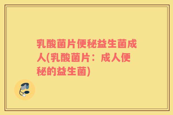 乳酸菌片便秘益生菌成人(乳酸菌片：成人便秘的益生菌)