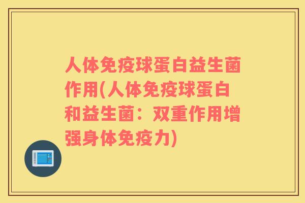 人体免疫球蛋白益生菌作用(人体免疫球蛋白和益生菌：双重作用增强身体免疫力)