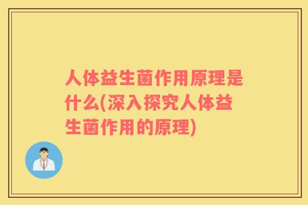 人体益生菌作用原理是什么(深入探究人体益生菌作用的原理)